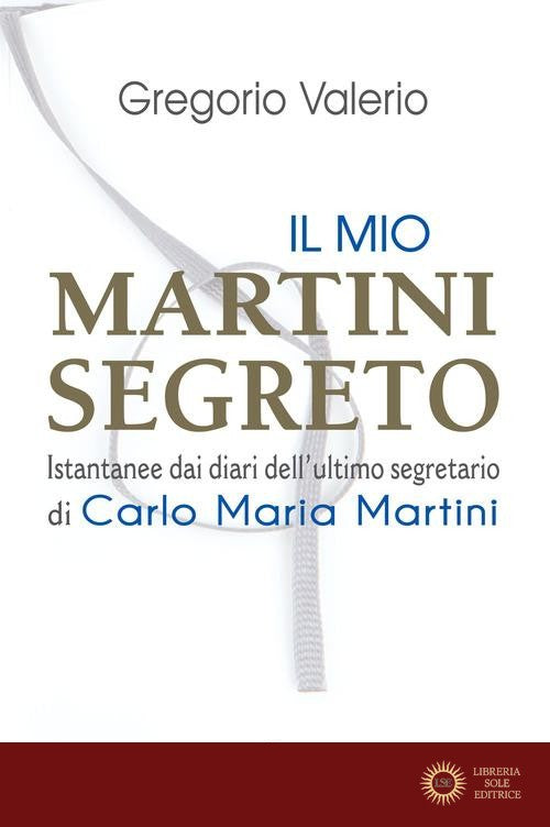 Il mio Martini segreto. Istantanee dai diari dell'ultimo segretario di Carlo Maria Martini - Valerio Gregorio