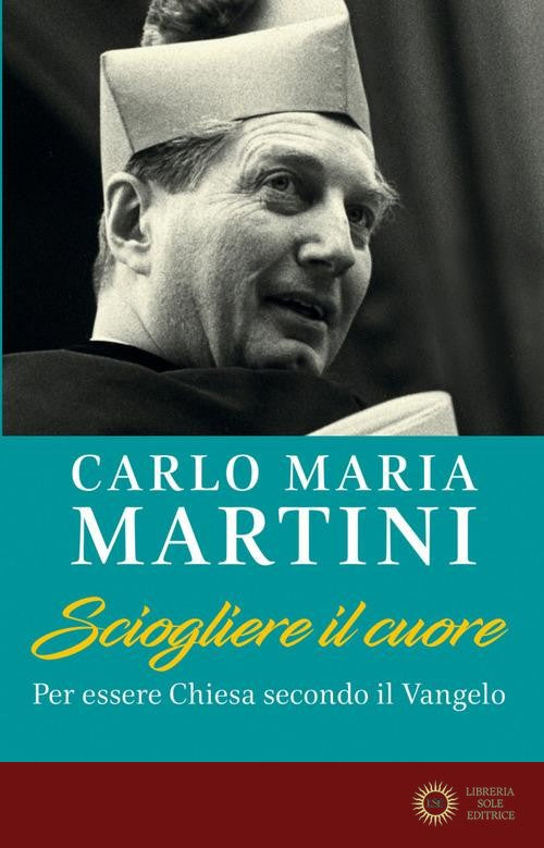 Sciogliere il cuore. Per essere Chiesa secondo il Vangelo - Carlo Maria Martini