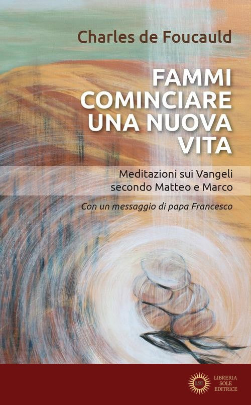 Fammi cominciare una vita nuova. Meditazioni sui Vangeli secondo Matteo e Marco - Charles de Foucauld