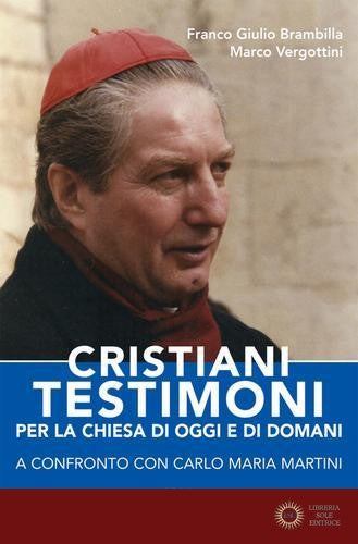 Cristiani testimoni per la Chiesa di oggi e di domani. A confronto con Carlo Maria Martini - Franco Giulio Brambilla, Marco Vergottini