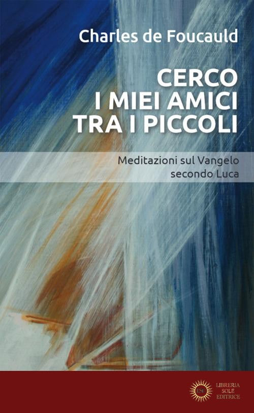 Cerco i miei amici tra i piccoli. Meditazioni sul Vangelo secondo Luca - Charles de Foucauld