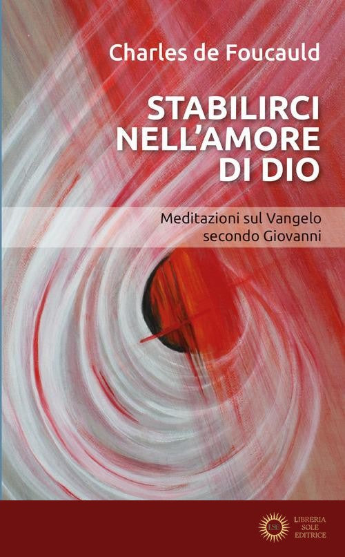 Stabilirci nell'amore di Dio. Meditazioni sul Vangelo secondo Giovanni - Charles de Foucauld