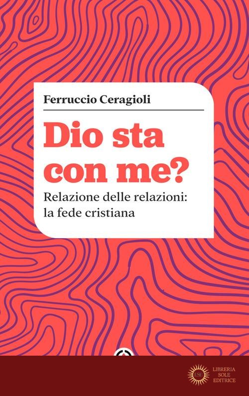 Dio sta con me? Relazione delle relazioni: la fede cristiana - Ferruccio Ceragioli