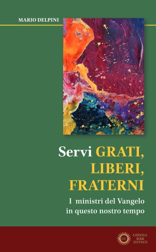 Servi grati, liberi, fraterni. I ministri del Vangelo in questo nostro tempo - Mario Delpini