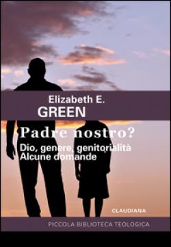 Padre Nostro? Dio, genere, genitorialità. Alcune domande - Elizabeth E. Green