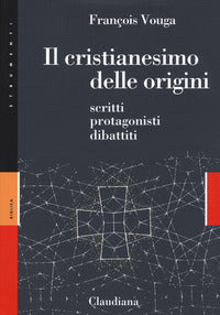 Il cristianesimo delle origini. Scritti, protagonisti, dibattiti - François Vouga