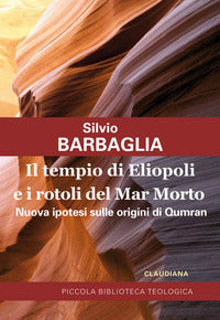 Il tempio di Eliopoli e i rotoli del Mar Morto. Nuova ipotesi sulle origini di Qumran - Silvio Barbaglia