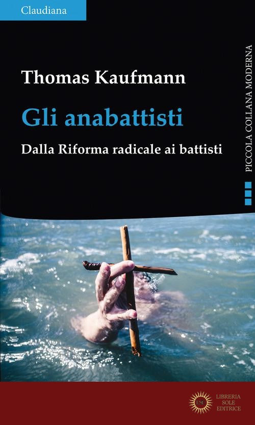 Gli anabattisti. Dalla Riforma radicale ai battisti - Thomas Kaufmann