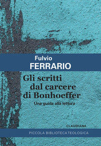 Gli scritti dal carcere di Bonhoeffer. Una guida alla lettura - Fulvio Ferrario