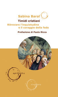Timidi cristiani. Ritrovare l'inquietudine e il coraggio della fede - Sabina Baral