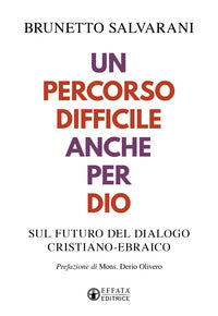 Un percorso difficile anche per Dio. Sul futuro del dialogo cristiano-ebraico - Brunetto Salvarani
