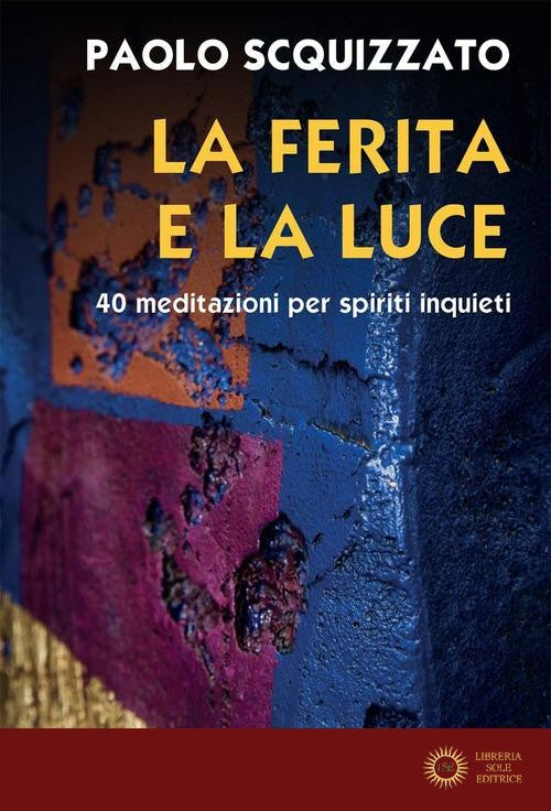 La ferita e la luce. 40 meditazioni per spiriti inquieti - Paolo Scquizzato