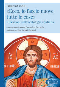 «Ecco, io faccio nuove tutte le cose». Riflessioni sull'escatologia cristiana - Edoardo Cibelli