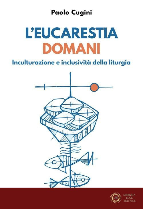 L'eucarestia domani. Inculturazione e inclusività della liturgia - Paolo Cugini