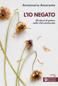 L'io negato. Gli abusi di potere nella vita consacrata - Annamaria Amarante