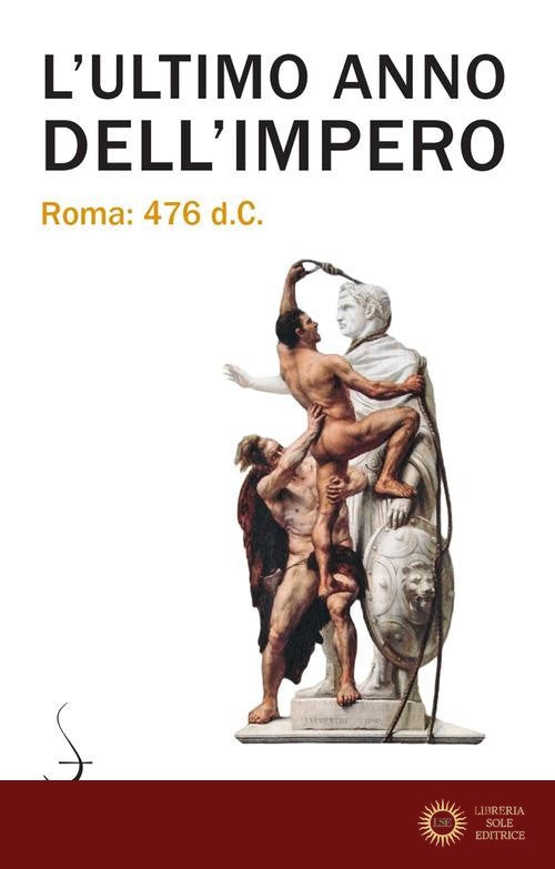 L'ultimo anno dell'Impero. Roma 476 d.c. - Arnaldo Marcone