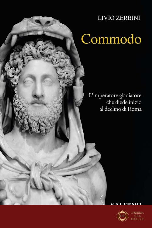 Commodo. L'imperatore gladiatore che diede inizio al declino di Roma - Livio Zerbini