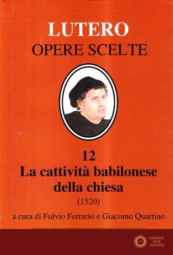 La cattività babilonese della Chiesa (1520). Testo latino a fronte - Martin Lutero