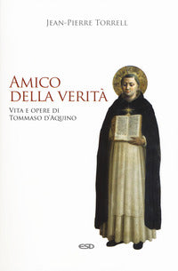 Amico della verità. Vita e opere di Tommaso d'Aquino. Ediz. ampliata - Jean-Pierre Torrell