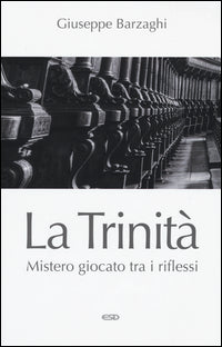 La Trinità. Mistero giocato tra i riflessi - Giuseppe Barzaghi
