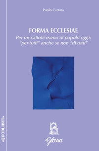 Forma ecclesiae. Per un cattolicesimo di popolo oggi: «per tutti» anche se non «di tutti» - Paolo Carrara