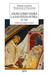 «Ogni uomo vedrà la salvezza di Dio» (Lc 3,6). Sulla soteriologia cristiana. Atti del XXIV Congresso dell'Associazione Teologica Italiana (Assisi, 31 agosto-4 settem - R. Battocchio, R. Repole