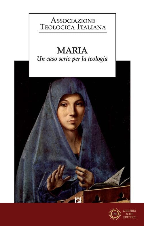 Maria. Un caso serio per la teologia - Associazione teologica italiana