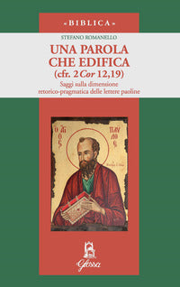 Una parola che edifica (cfr. 2 Cor 12,19). Saggi sulla dimensione retorico-pragmatica delle lettere paoline - Stefano Romanello