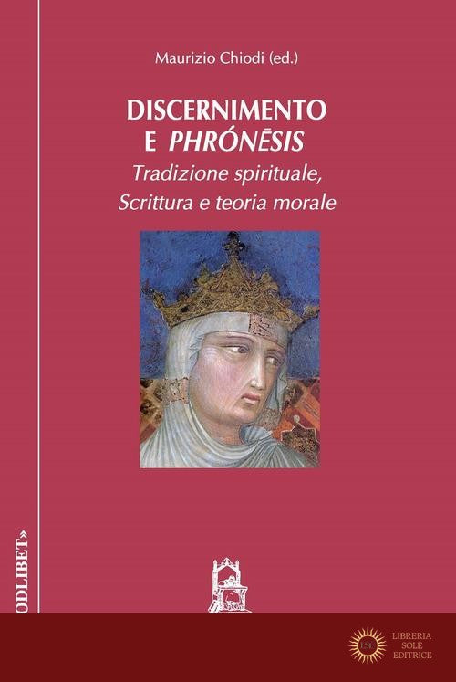 Discernimento e phrónêsis. Tradizione spirituale, scrittura e teoria morale - M. Chiodi