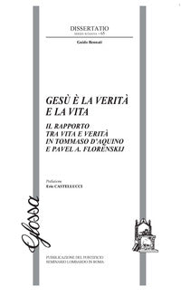 Gesù è la verità e la vita. Il rapporto tra vita e verità in Tommaso d'Aquino e Pavel A. Florenskij - Guido Bennati