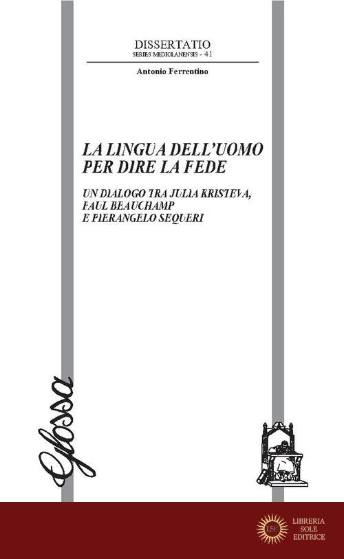 La lingua dell'uomo per dire la fede. Un dialogo tra Julia Kristeva, Paul Beauchamp e Pierangelo Sequeri - Antonio Ferrentino