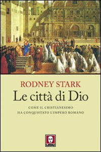 Le città di Dio. Come il cristianesimo ha conquistato l'Impero romano - Rodney Stark