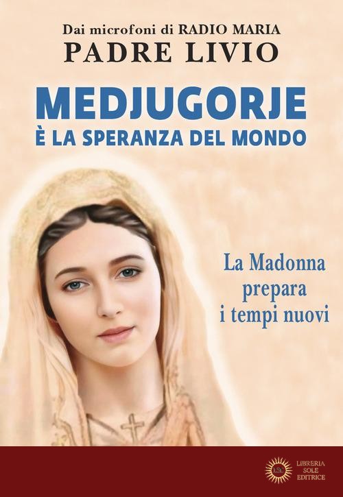 Medjugorje è la speranza del mondo. La Madonna prepara i tempi nuovi - Livio Fanzaga