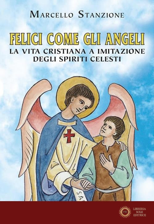 Felici come gli angeli. La vita cristiana a imitazione degli spiriti celesti - Marcello Stanzione