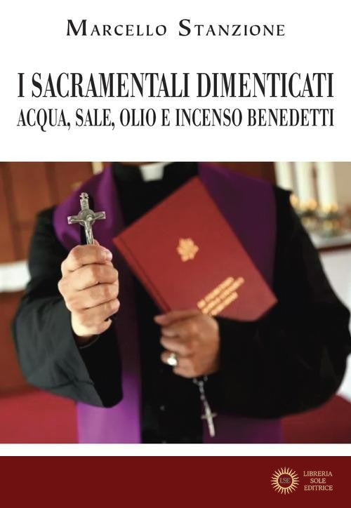 I sacramentali dimenticati. Acqua, sale, olio e incenso benedetti - Marcello Stanzione