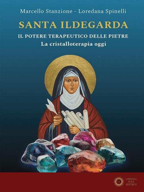 Santa Ildegarda. Il potere terapeutico delle pietre. La cristalloterapia oggi - Marcello Stanzione, Loredana Spinelli