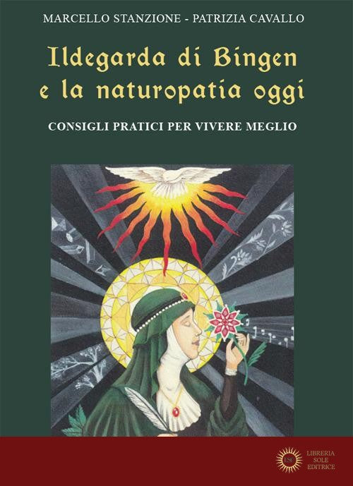Ildegarda di Bingen e la naturopatia oggi. Consigli pratici per vivere meglio - Marcello Stanzione, Patrizia Cavallo
