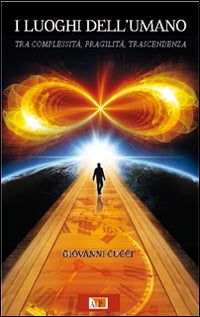 I luoghi dell'umano. Tra complessità, fragilità, trascendenza - Giovanni Cucci