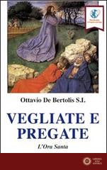 Vegliate e pregate. L'ora santa - Ottavio De Bertolis