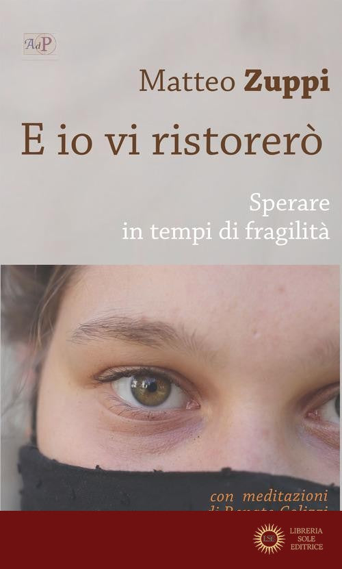 E io vi ristorerò. Sperare in tempi di fragilità - Matteo Maria Zuppi, Renato Colizzi