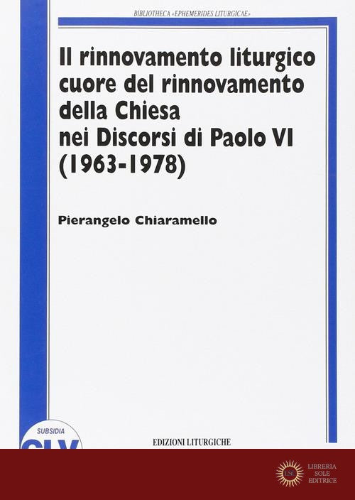 Il rinnovamento liturgico cuore del rinnovamento della Chiesa nei discorsi di Paolo VI (1963-1978) - Pierangelo Chiaramello