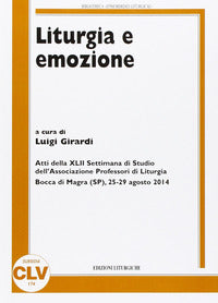 Liturgia e emozione. Atti della 42ª Settimana di studio dell'Associazione professori di liturgia (Bocca di Magra, 25-29 agosto 2014) - L. Girardi