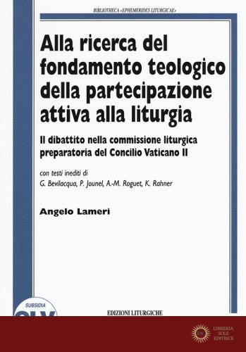 Alla ricerca del fondamento teologico della partecipazione attiva alla liturgia. Il dibattito nella commissione liturgica preparatoria del Concilio Vaticano II - Angelo Lameri