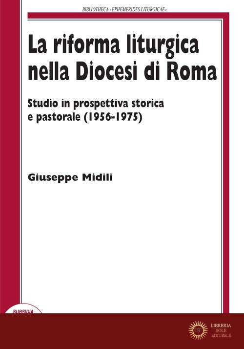 La riforma liturgica nella diocesi di Roma. Studio in prospettiva storica e pastorale (1956-1975) - Giuseppe Midili