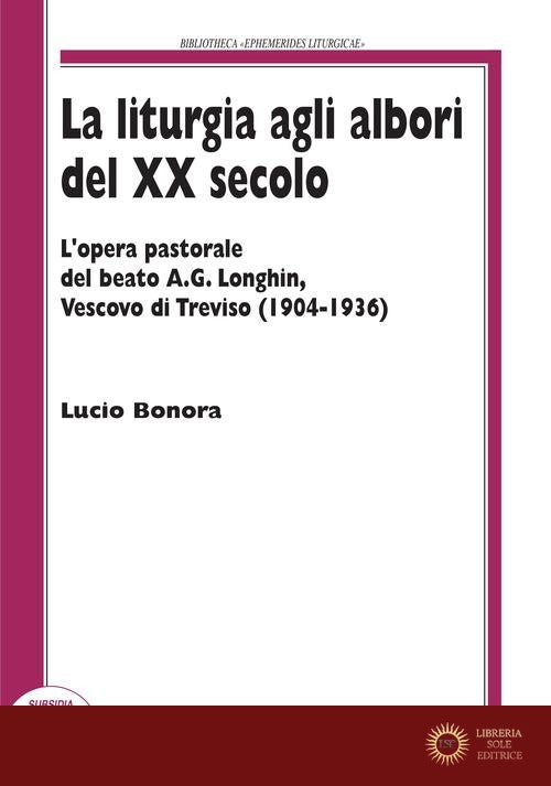 La liturgia agli albori del XX secolo. L'opera pastorale del beato A. G. Longhin, vescovo di Treviso (1904-1936) - Lucio Bonora
