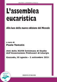 L'assemblea eucaristica. Alla luce della nuova edizione del Messale. Atti della XLVIII settimana di studio dell'Associazione professori di liturgia (Gazzada, 30 agosto - P. Tomatis