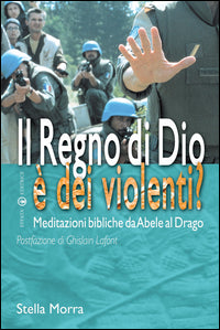 Il regno di Dio è dei violenti? Meditazioni bibliche da Abele al drago - Stella Morra