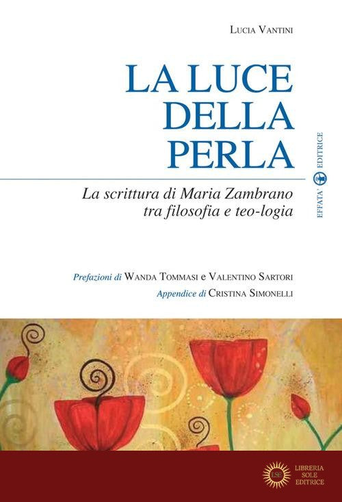 La luce della perla. La scrittura di Maria Zambrano tra filosofia e teologia - Lucia Vantini