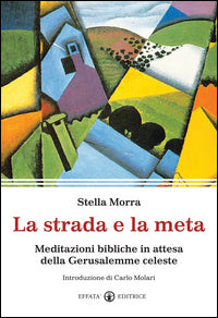 La strada e la meta. Meditazioni bibliche in attesa della Gerusalemme celeste - Stella Morra