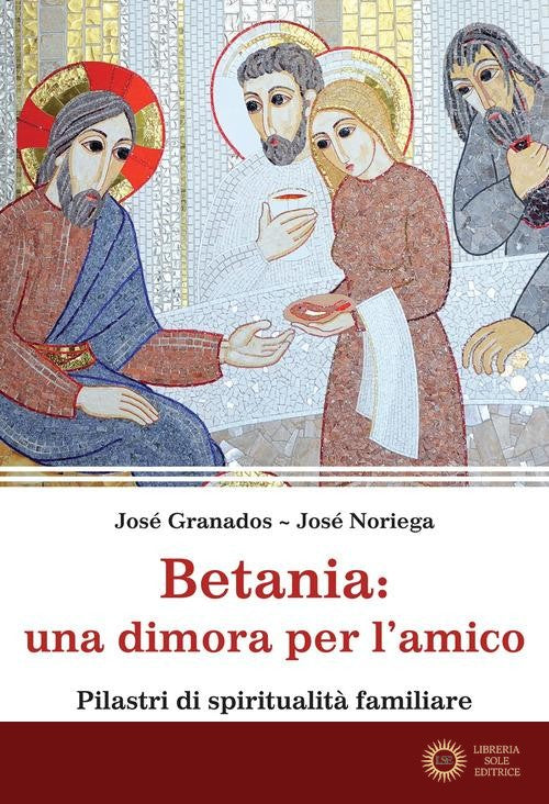 Betania: una dimora per l'amico. Pilastri di spiritualità familiare - José Granados García, José Noriega